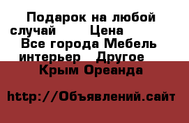 Подарок на любой случай!!!! › Цена ­ 2 500 - Все города Мебель, интерьер » Другое   . Крым,Ореанда